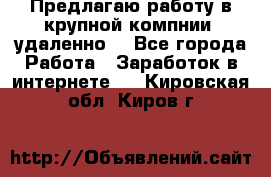 Предлагаю работу в крупной компнии (удаленно) - Все города Работа » Заработок в интернете   . Кировская обл.,Киров г.